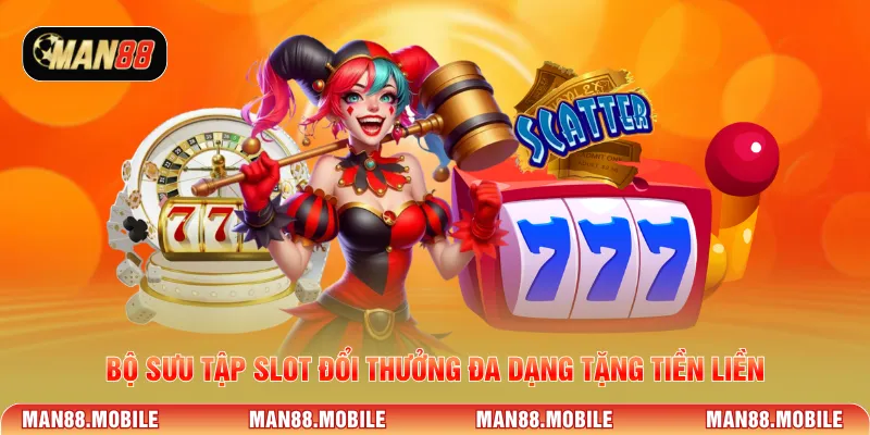 Bộ sưu tập slot đổi thưởng đa dạng tặng tiền liền