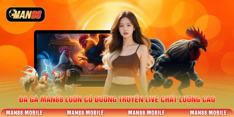 Đa gà Man88 luôn có đường truyền live chất lượng cao