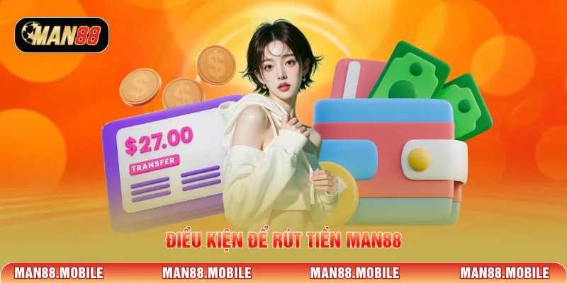 Điều kiện để rút tiền MAN88