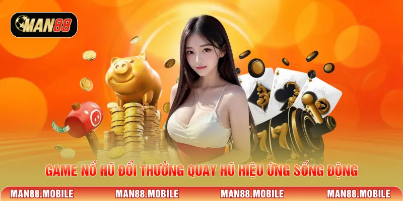 Game nổ hũ đổi thưởng quay hũ hiệu ứng sống động