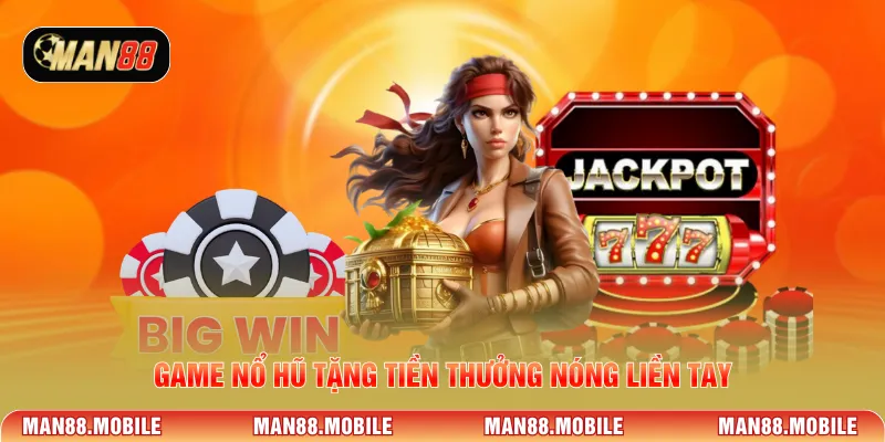 Game nổ hũ tặng tiền thưởng nóng liền tay