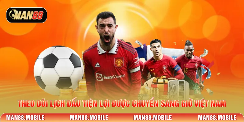 Theo dõi lịch đấu tiện lợi được chuyển sang giờ Việt Nam